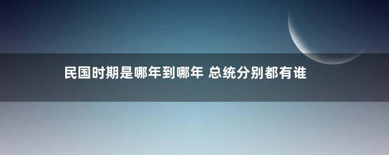 民国时期是哪年到哪年 总统分别都有谁